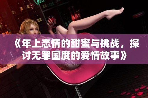 《年上恋情的甜蜜与挑战，探讨无罪国度的爱情故事》