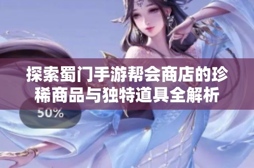 探索蜀门手游帮会商店的珍稀商品与独特道具全解析