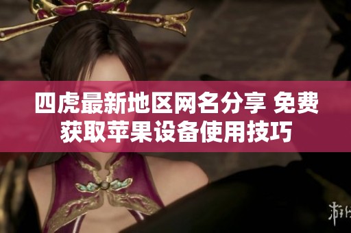 四虎最新地区网名分享 免费获取苹果设备使用技巧