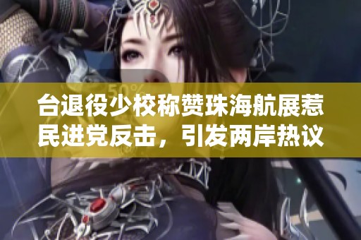 台退役少校称赞珠海航展惹民进党反击，引发两岸热议