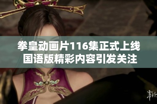 拳皇动画片116集正式上线 国语版精彩内容引发关注