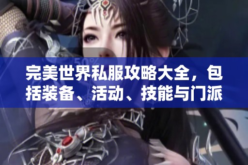 完美世界私服攻略大全，包括装备、活动、技能与门派全方位解析