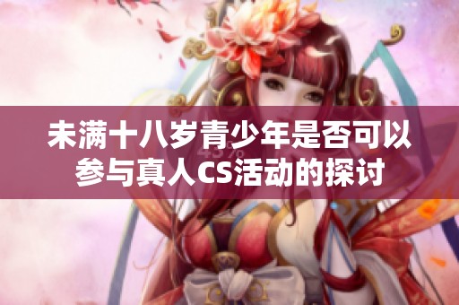 未满十八岁青少年是否可以参与真人CS活动的探讨