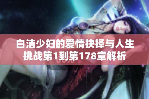 白洁少妇的爱情抉择与人生挑战第1到第178章解析