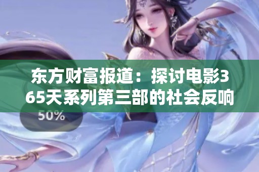 东方财富报道：探讨电影365天系列第三部的社会反响与影响