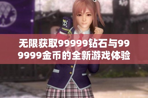 无限获取99999钻石与999999金币的全新游戏体验