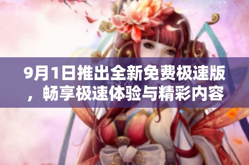 9月1日推出全新免费极速版，畅享极速体验与精彩内容