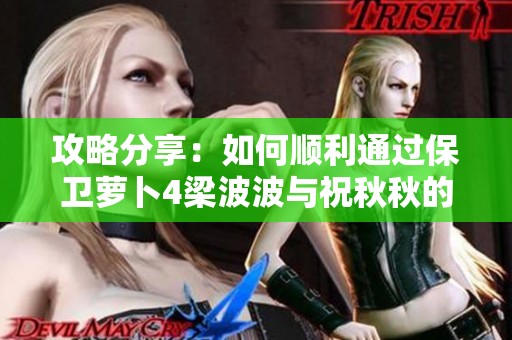 攻略分享：如何顺利通过保卫萝卜4梁波波与祝秋秋的第10关挑战