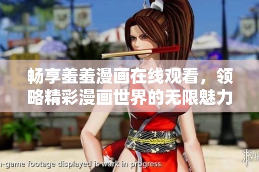 畅享羞羞漫画在线观看，领略精彩漫画世界的无限魅力