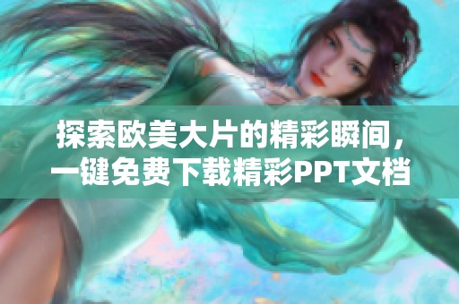 探索欧美大片的精彩瞬间，一键免费下载精彩PPT文档