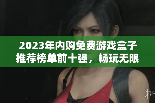 2023年内购免费游戏盒子推荐榜单前十强，畅玩无限乐趣