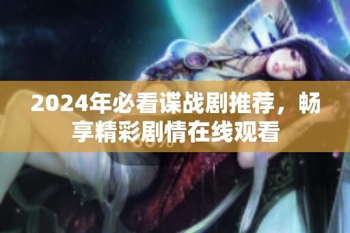 2024年必看谍战剧推荐，畅享精彩剧情在线观看