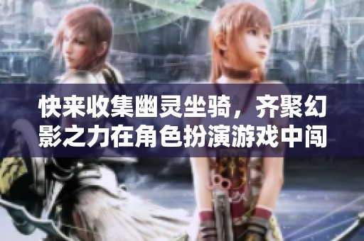 快来收集幽灵坐骑，齐聚幻影之力在角色扮演游戏中闯荡吧