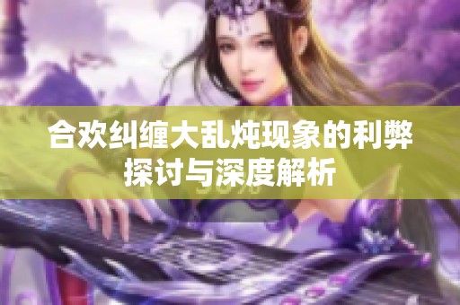 合欢纠缠大乱炖现象的利弊探讨与深度解析