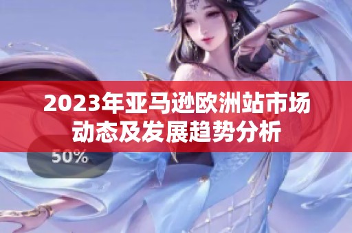 2023年亚马逊欧洲站市场动态及发展趋势分析