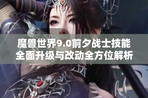 魔兽世界9.0前夕战士技能全面升级与改动全方位解析