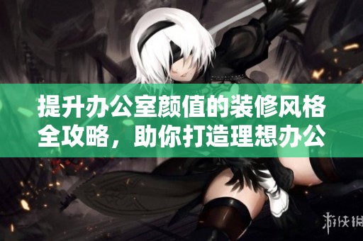 提升办公室颜值的装修风格全攻略，助你打造理想办公空间