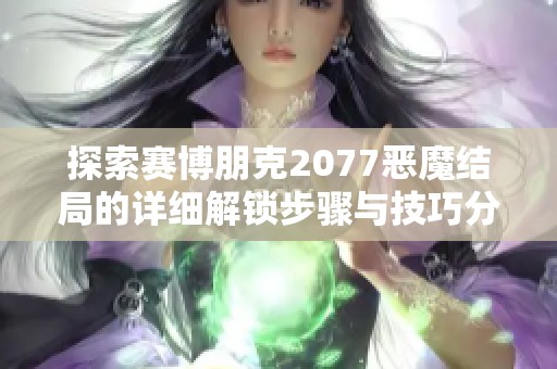 探索赛博朋克2077恶魔结局的详细解锁步骤与技巧分享