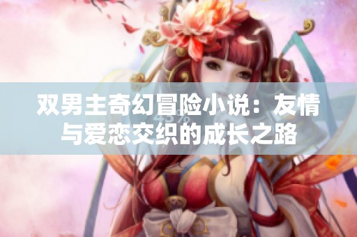 双男主奇幻冒险小说：友情与爱恋交织的成长之路
