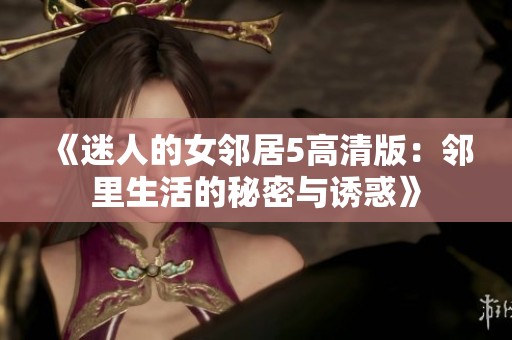 《迷人的女邻居5高清版：邻里生活的秘密与诱惑》