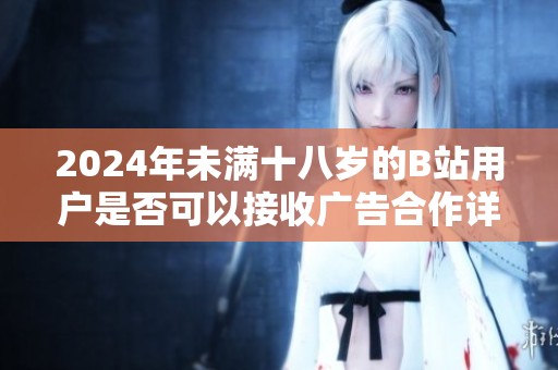 2024年未满十八岁的B站用户是否可以接收广告合作详解