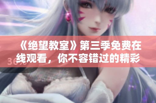 《绝望教室》第三季免费在线观看，你不容错过的精彩剧情揭秘