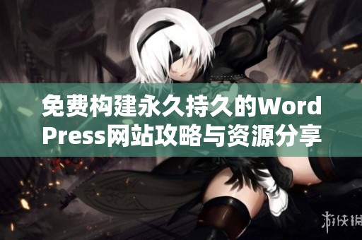 免费构建永久持久的WordPress网站攻略与资源分享