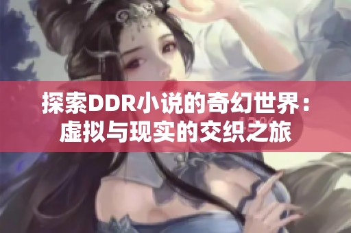 探索DDR小说的奇幻世界：虚拟与现实的交织之旅