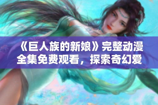 《巨人族的新娘》完整动漫全集免费观看，探索奇幻爱情故事