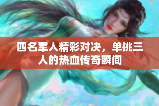 四名军人精彩对决，单挑三人的热血传奇瞬间