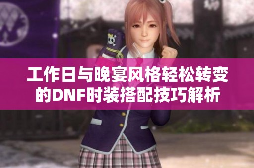 工作日与晚宴风格轻松转变的DNF时装搭配技巧解析