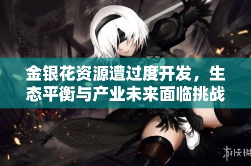 金银花资源遭过度开发，生态平衡与产业未来面临挑战