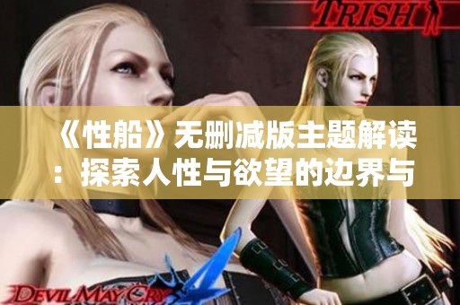 《性船》无删减版主题解读：探索人性与欲望的边界与浮沉