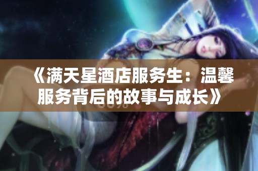 《满天星酒店服务生：温馨服务背后的故事与成长》