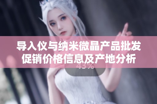 导入仪与纳米微晶产品批发促销价格信息及产地分析