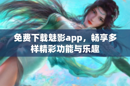免费下载魅影app，畅享多样精彩功能与乐趣