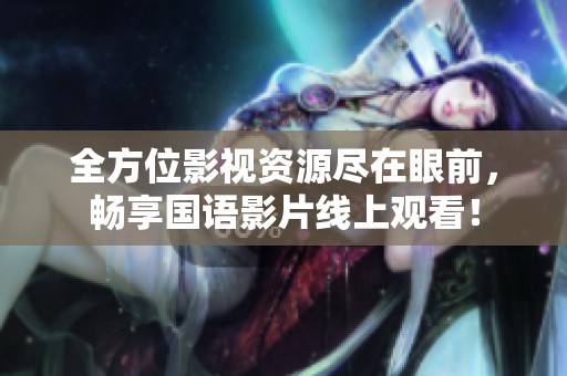全方位影视资源尽在眼前，畅享国语影片线上观看！
