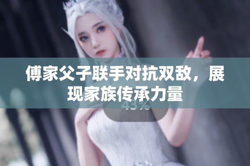傅家父子联手对抗双敌，展现家族传承力量