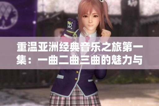 重温亚洲经典音乐之旅第一集：一曲二曲三曲的魅力与故事