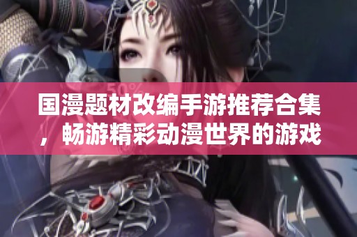 国漫题材改编手游推荐合集，畅游精彩动漫世界的游戏乐趣