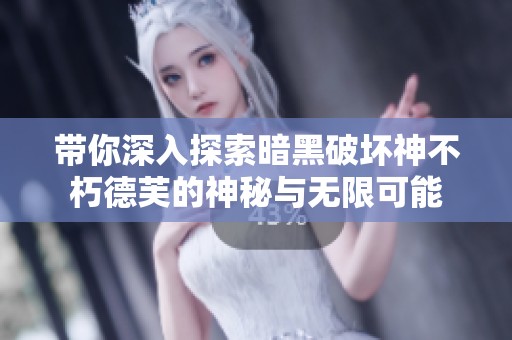 带你深入探索暗黑破坏神不朽德芙的神秘与无限可能