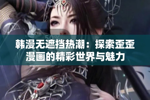 韩漫无遮挡热潮：探索歪歪漫画的精彩世界与魅力
