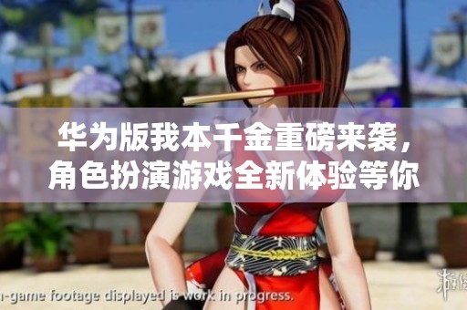 华为版我本千金重磅来袭，角色扮演游戏全新体验等你来探险