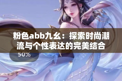 粉色abb九幺：探索时尚潮流与个性表达的完美结合