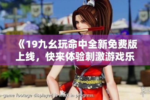 《19九幺玩命中全新免费版上线，快来体验刺激游戏乐趣》