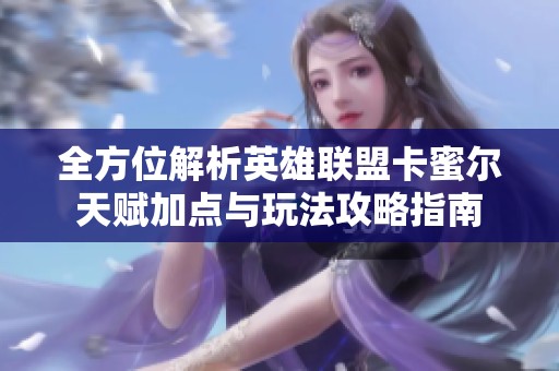 全方位解析英雄联盟卡蜜尔天赋加点与玩法攻略指南
