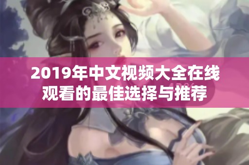 2019年中文视频大全在线观看的最佳选择与推荐