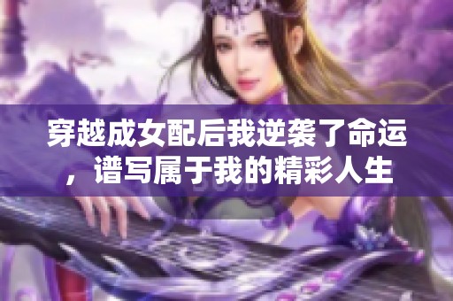 穿越成女配后我逆袭了命运，谱写属于我的精彩人生