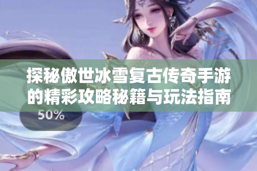 探秘傲世冰雪复古传奇手游的精彩攻略秘籍与玩法指南