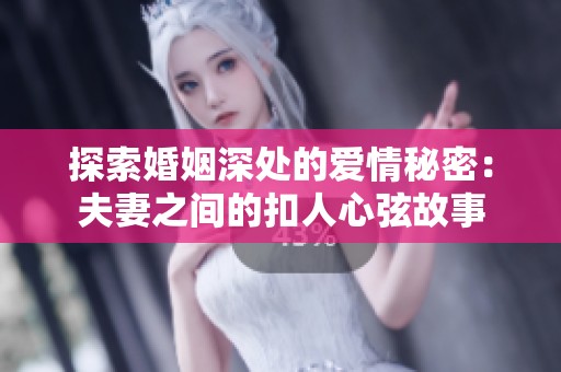 探索婚姻深处的爱情秘密：夫妻之间的扣人心弦故事